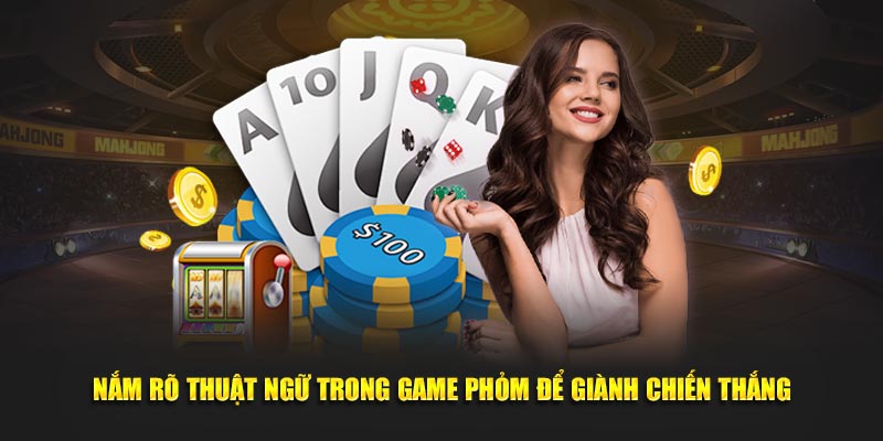 Nắm rõ thuật ngữ trong game phỏm để giành chiến thắng