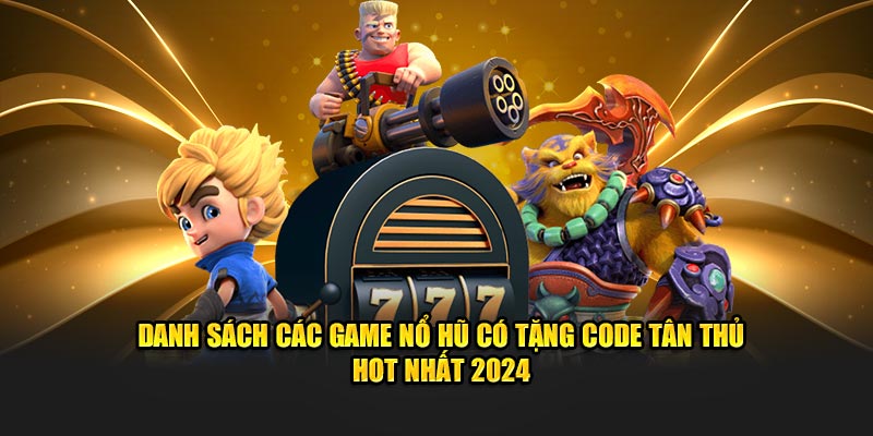 Danh sách các game nổ hũ có tặng code tân thủ hot nhất 2025